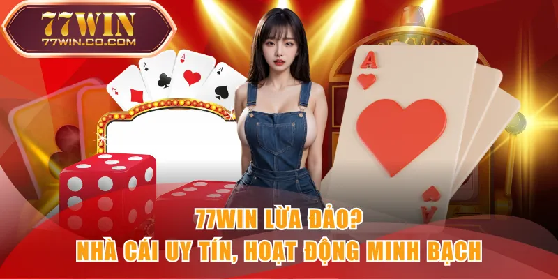 77WIN lừa đảo? Nhà cái uy tín, hoạt động minh bạch