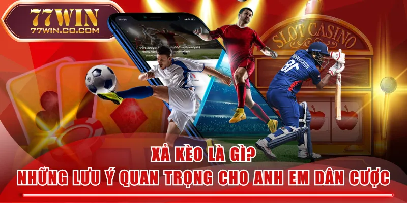 Xả Kèo Là Gì? Những Lưu Ý Quan Trọng Cho Anh Em Dân Cược