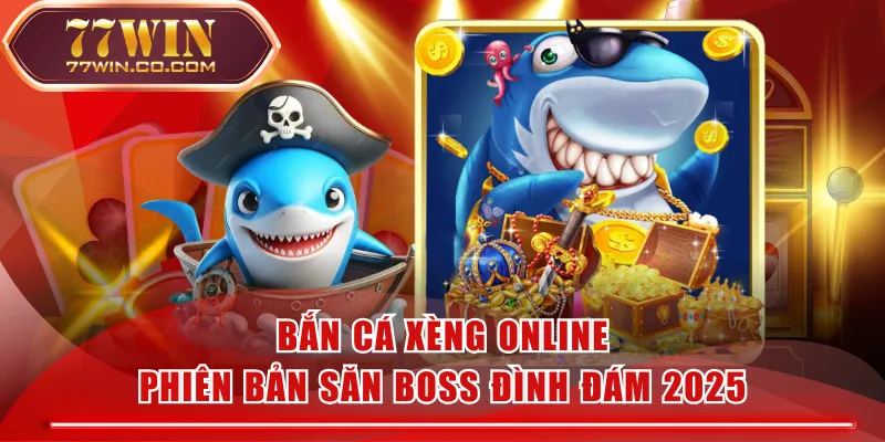 Bắn Cá Xèng Online - Phiên Bản Săn Boss Đình Đám 2025