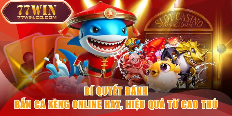 Bí quyết đánh Bắn Cá Xèng online hay, hiệu quả từ cao thủ
