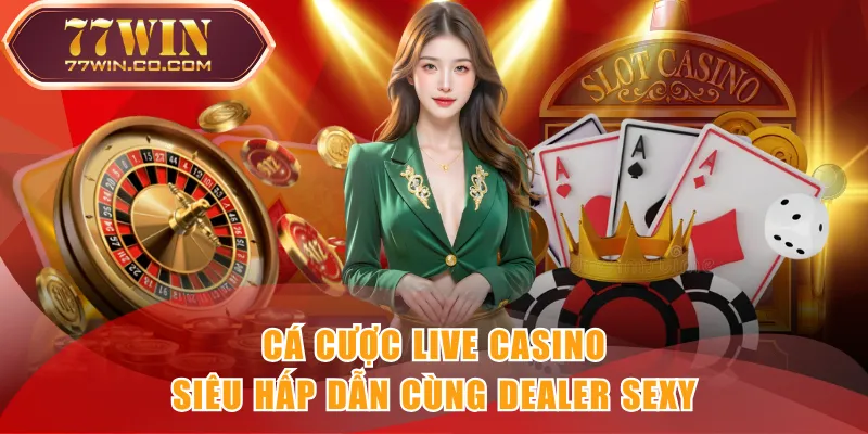 Cá cược Live Casino siêu hấp dẫn cùng Dealer sexy