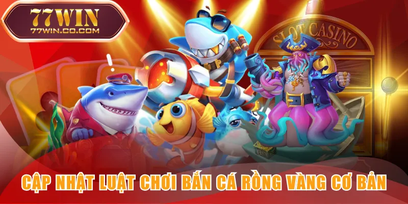 Cập nhật luật chơi Bắn Cá Rồng Vàng cơ bản