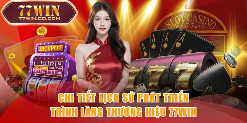 Chi tiết lịch sử phát triển, trình làng thương hiệu 77WIN