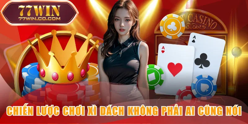 Chiến lược chơi Xì Dách không phải ai cũng nói