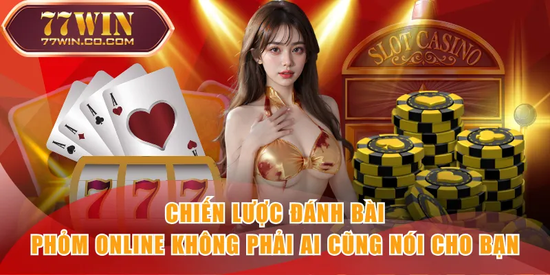 Chiến lược đánh bài Phỏm Online không phải ai cũng nói cho bạn
