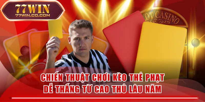 Chiến Thuật Chơi Kèo Thẻ Phạt Dễ Thắng Từ Cao Thủ Lâu Năm