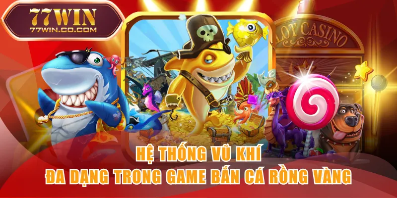 Hệ thống vũ khí đa dạng trong game Bắn Cá Rồng Vàng