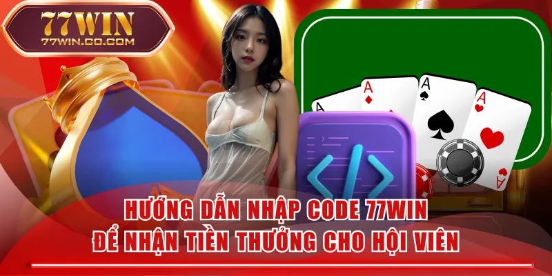 Hướng Dẫn Nhập Code 77WIN Để Nhận Tiền Thưởng Cho Hội Viên