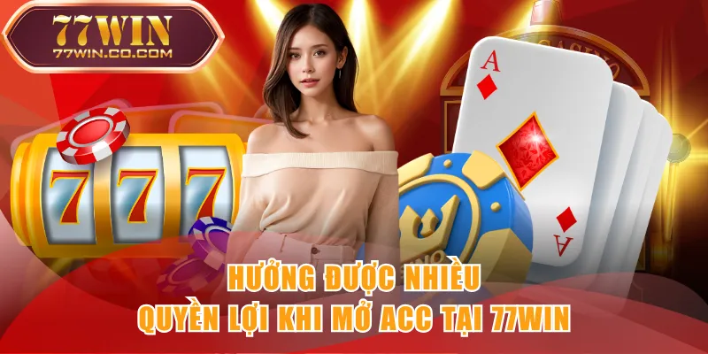 Hưởng được nhiều quyền lợi khi mở acc tại 77WIN