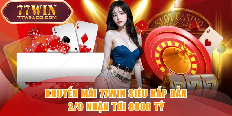 Khuyến mãi 77WIN siêu hấp dẫn, 2/9 nhận tới 8888 tỷ