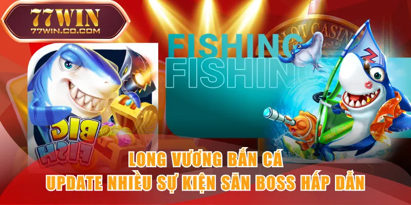Long Vương Bắn Cá update nhiều sự kiện săn boss hấp dẫn