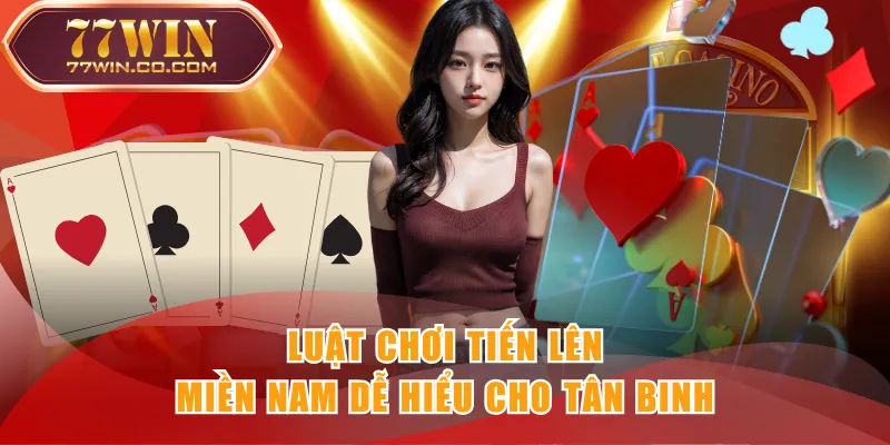Luật chơi Tiến Lên Miền Nam dễ hiểu cho tân binh
