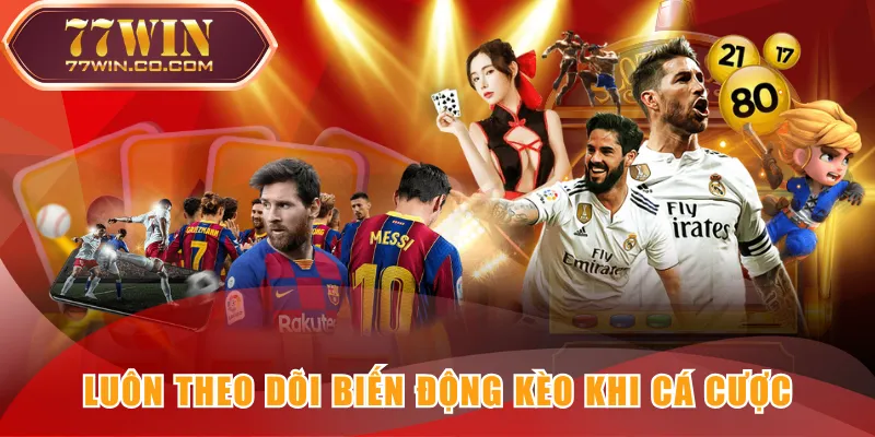 Luôn theo dõi biến động kèo khi cá cược