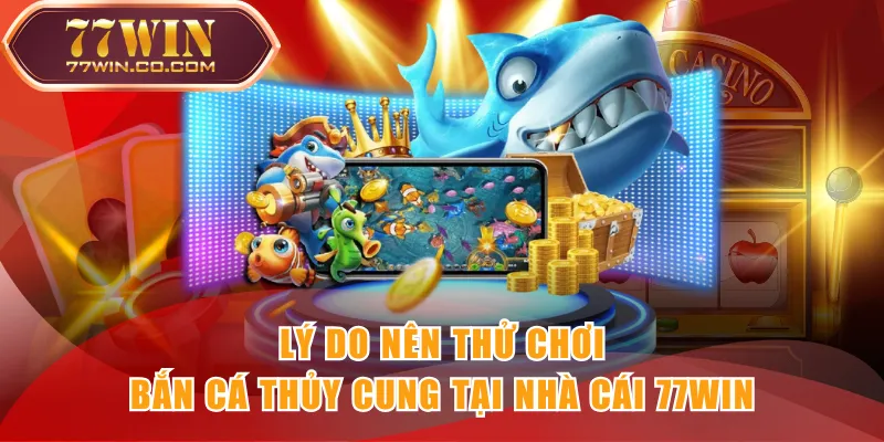 Lý do nên thử chơi Bắn Cá Thủy Cung tại nhà cái 77WIN