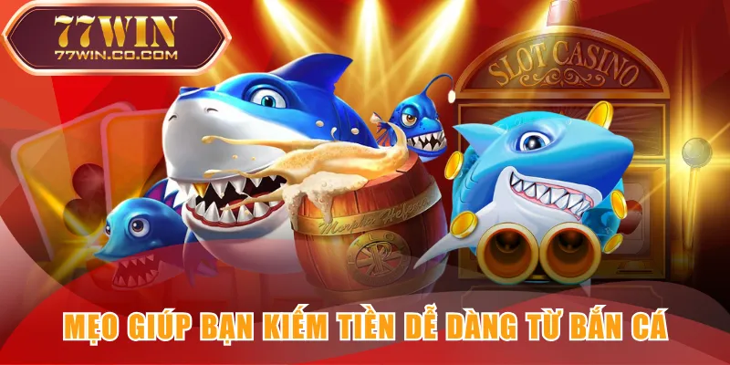 Mẹo giúp bạn kiếm tiền dễ dàng từ bắn cá