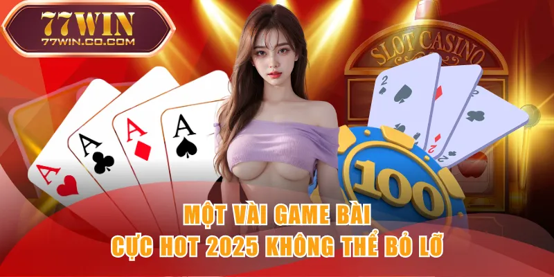 Một vài game bài cực hot 2025 không thể bỏ lỡ
