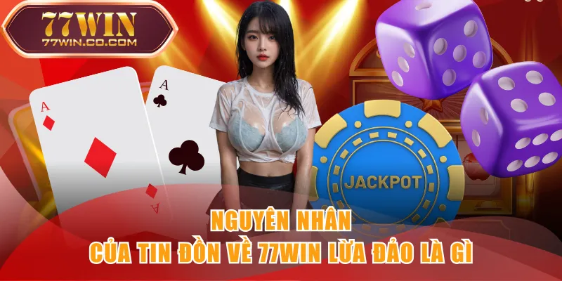 Nguyên nhân của tin đồn về 77WIN lừa đảo là gì
