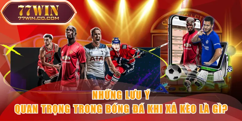 Những lưu ý quan trọng trong bóng đá khi xả kèo là gì?