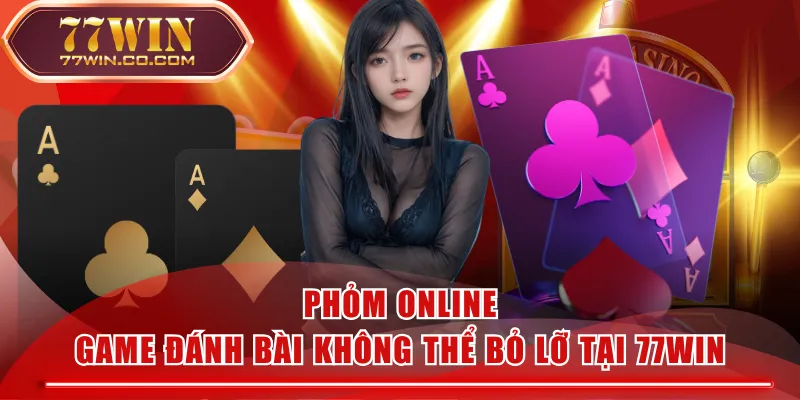Phỏm Online - Game Đánh Bài Không Thể Bỏ Lỡ Tại 77WIN