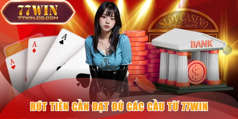 Rút tiền cần đạt đủ các cầu từ 77WIN