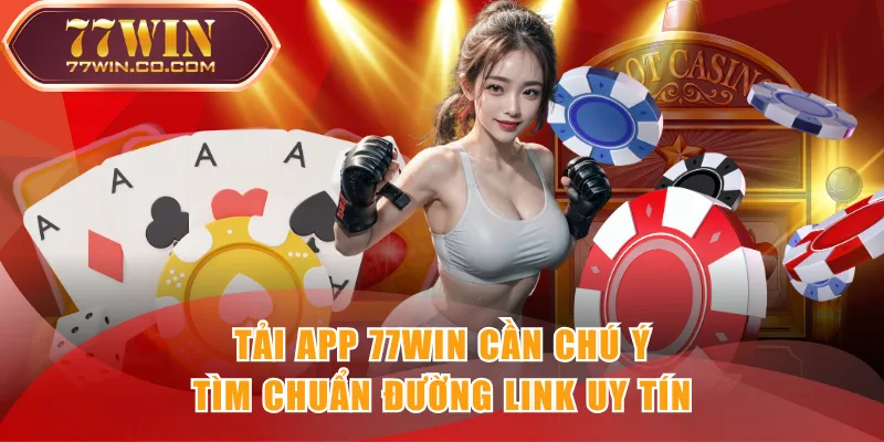 Tải app 77WIN cần chú ý tìm chuẩn đường link uy tín