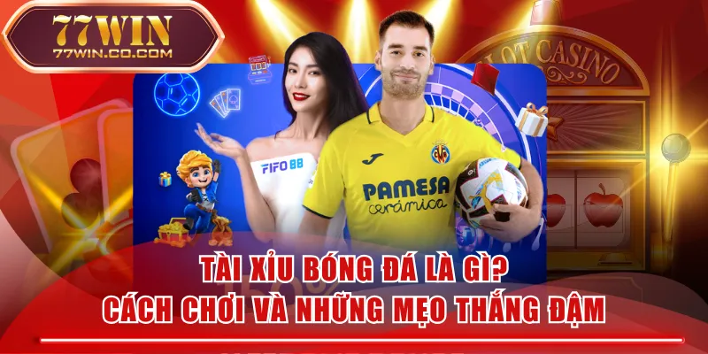Tài Xỉu Bóng Đá Là Gì? Cách Chơi Và Những Mẹo Thắng Đậm