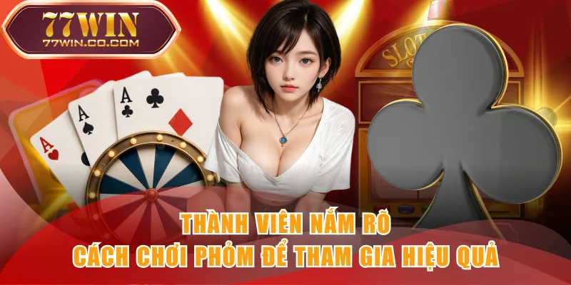 Thành viên nắm rõ cách chơi phỏm để tham gia hiệu quả