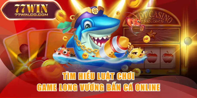 Tìm hiểu luật chơi game Long Vương Bắn Cá online