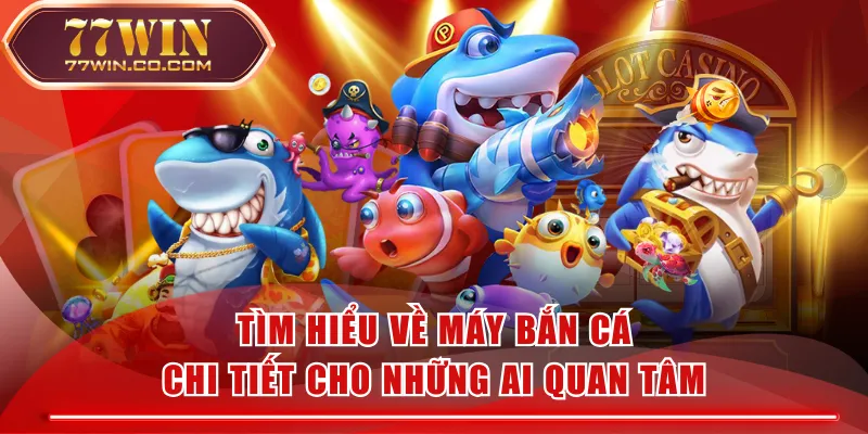 Tìm Hiểu Về Máy Bắn Cá Chi Tiết Cho Những Ai Quan Tâm