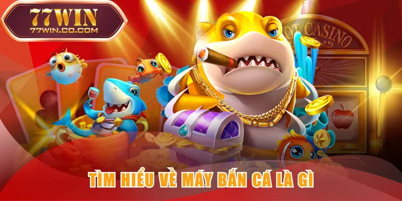 Tìm hiểu về Máy Bắn Cá là gì