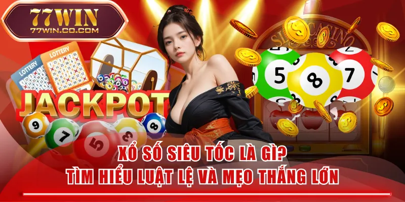Xổ Số Siêu Tốc Là Gì? Tìm Hiểu Luật Lệ Và Mẹo Thắng Lớn